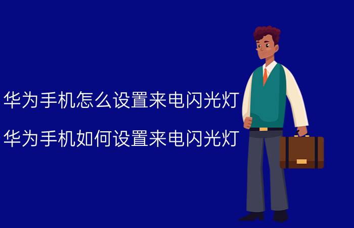 华为手机怎么设置来电闪光灯 华为手机如何设置来电闪光灯